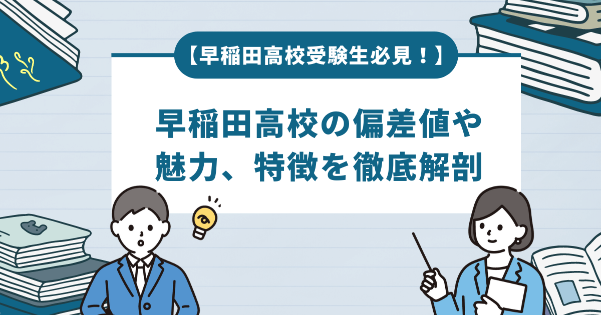 【早稲田高校受験生必見！】早稲田高校の偏差値や魅力、特徴を徹底解剖