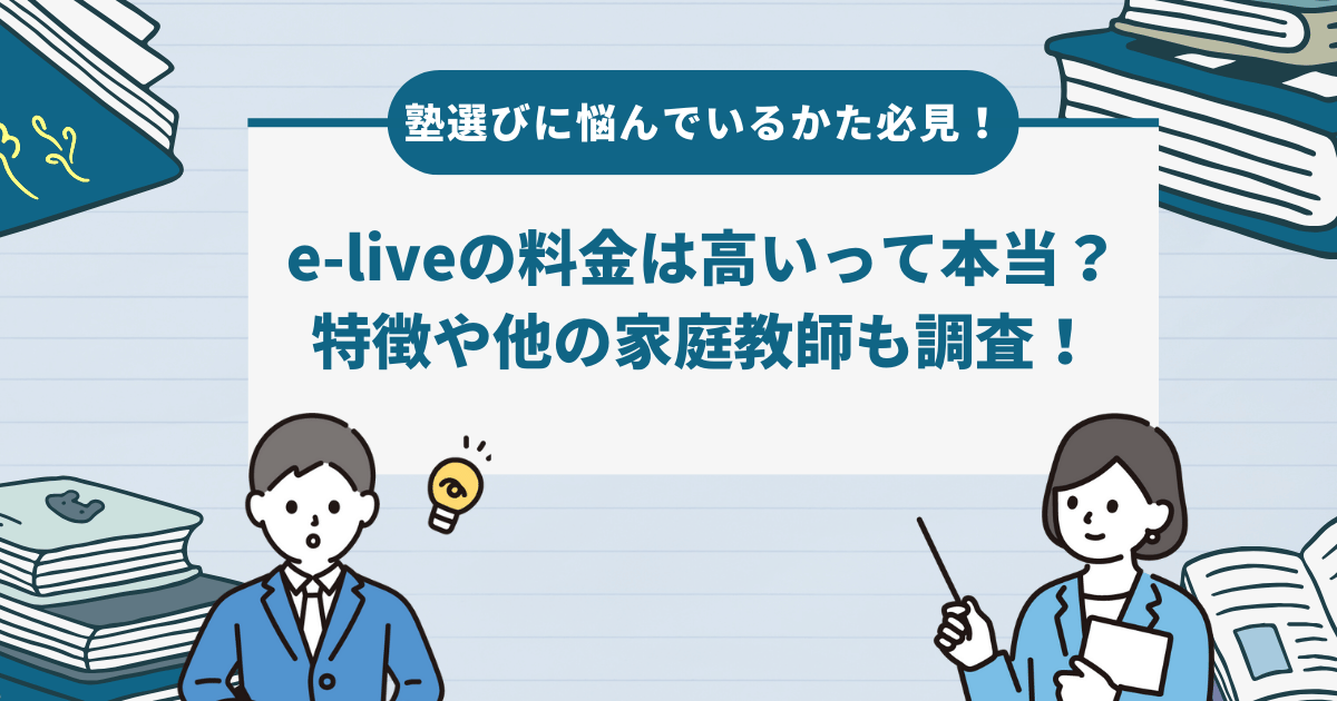 【2024年最新】e-liveの料金は高いって本当？評判や他の家庭教師との違いも徹底調査！