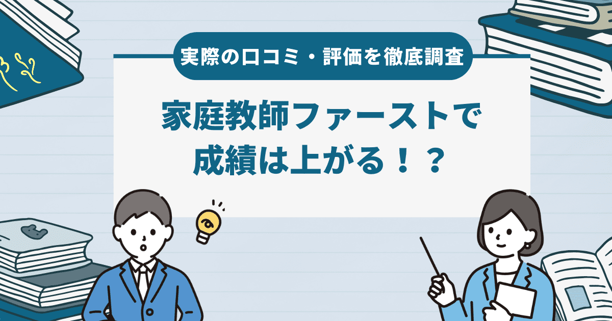 家庭教師ファーストで成績は上がる！？実際の口コミ・評価を徹底調査