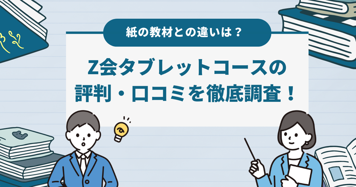 Z会タブレットコースの評判・口コミを徹底調査！紙の教材との違いは？