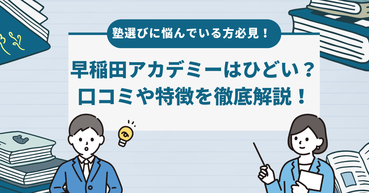 早稲田アカデミーはひどい？口コミや特徴を徹底解説！