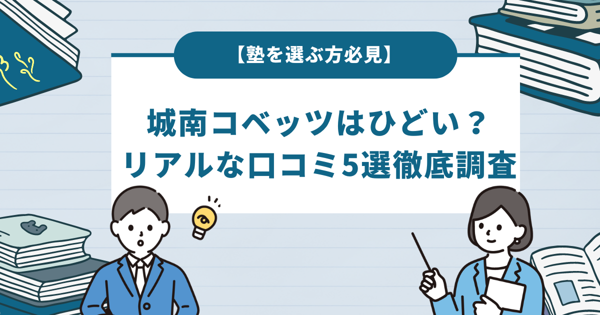 城南コベッツはひどい？リアルな口コミ5選と料金・合格実績を徹底調査