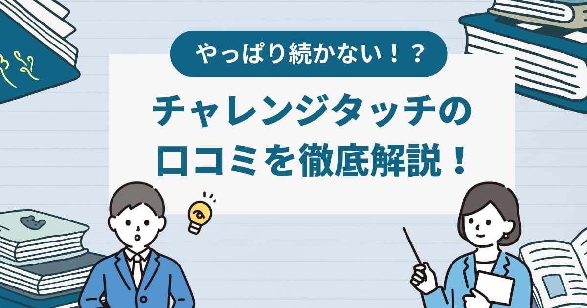 やっぱり続かない？チャレンジタッチの口コミを徹底解説！