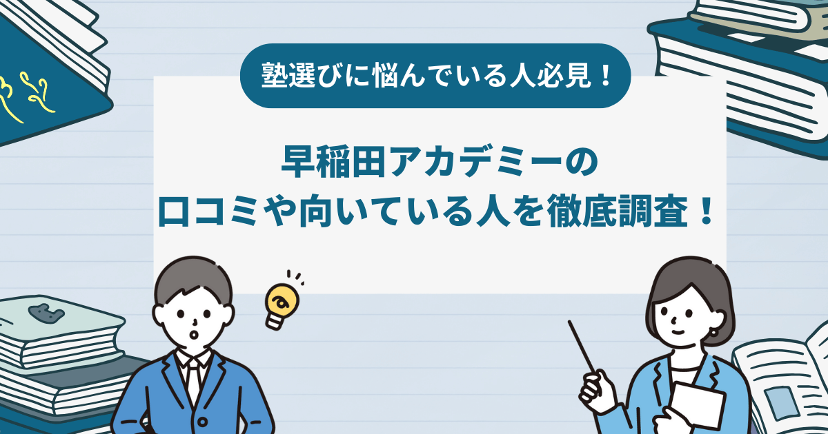 早稲田アカデミーの評判を徹底調査！口コミからわかったメリット・デメリットとは？