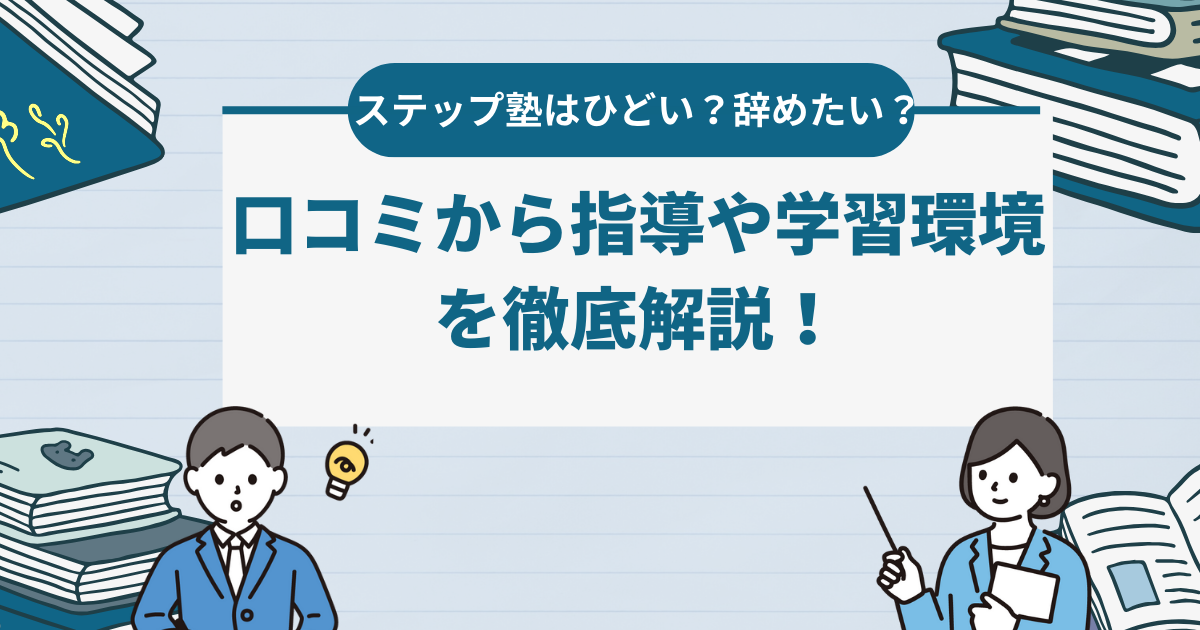 【実態】ステップ塾はひどい？辞めたい？口コミから指導や学習環境を徹底解説！