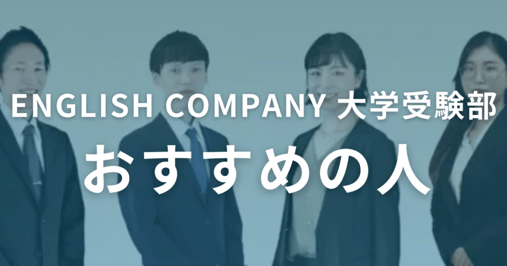 口コミ・評判から分かるENGLISH COMPANY 大学受験部がおすすめの人