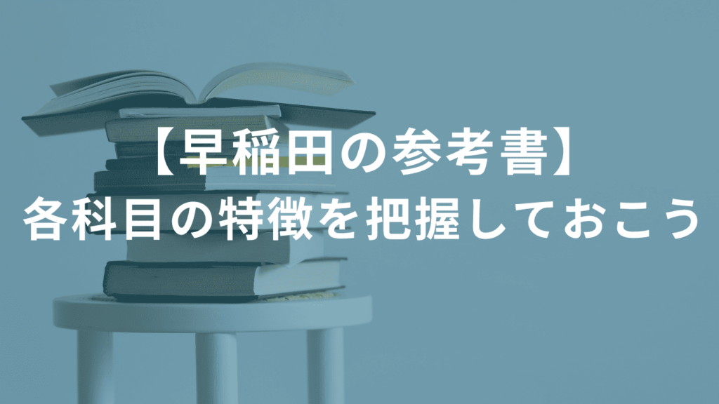 【早稲田の参考書】各科目の特徴を把握しておこう