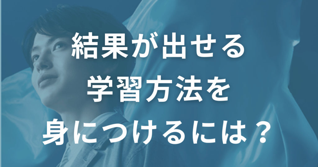 結果が出せる学習方法を効率的に身につけるには？