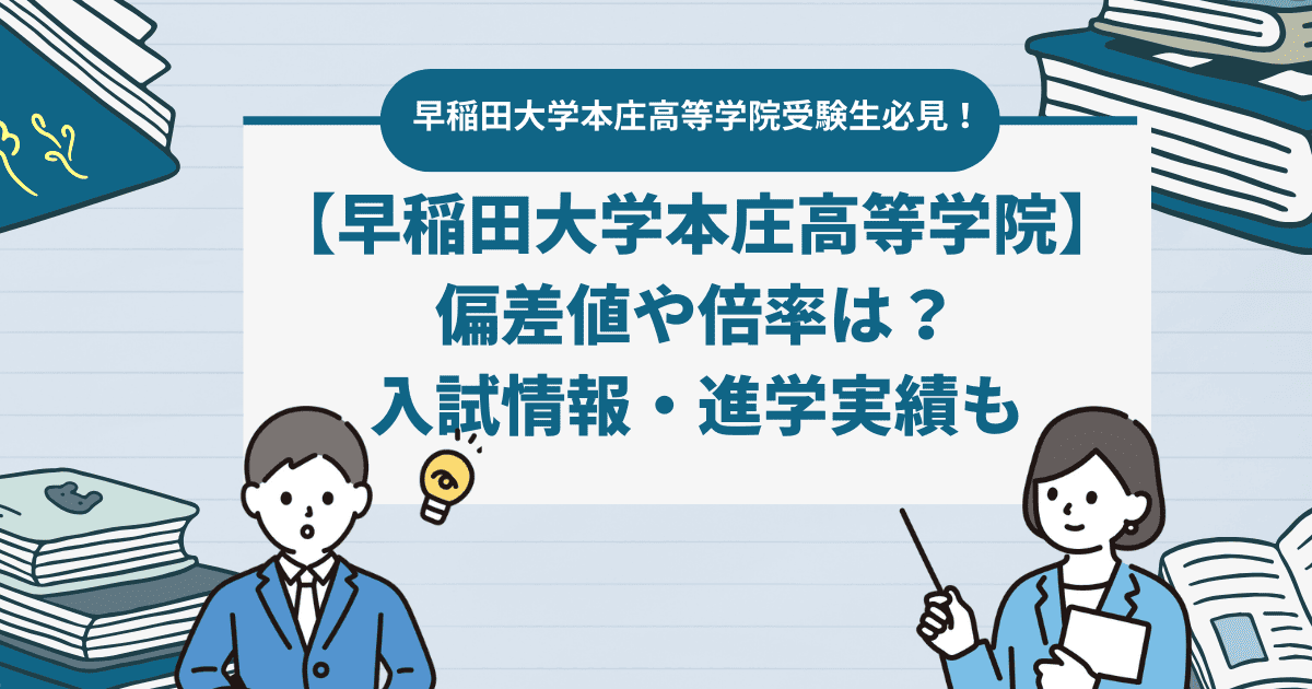 【早稲田大学本庄高等学院の偏差値】2024年の倍率・入試情報を解説。進学実績や口コミも